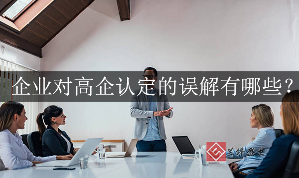 企业对高新技术企业认定的误解有哪些？